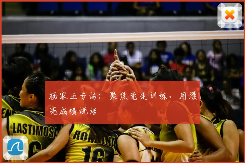 杨家玉专访：聚焦竞走训练，用漂亮成绩说话